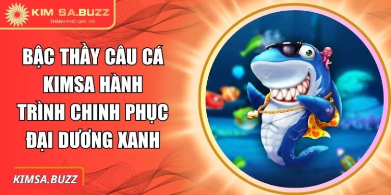 Bậc Thầy Câu Cá Kimsa Hành Trình Chinh Phục Đại Dương Xanh 7 Bậc Thầy Câu Cá Kimsa