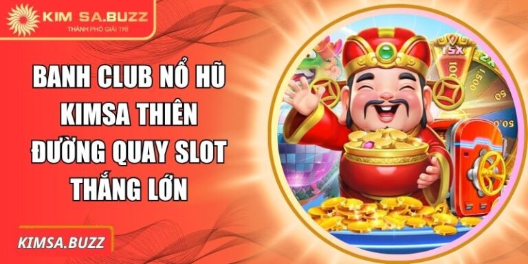 Banh Club Nổ Hũ Kimsa Thiên Đường Quay Slot Thắng Lớn 4 Banh club nổ hũ Kimsa
