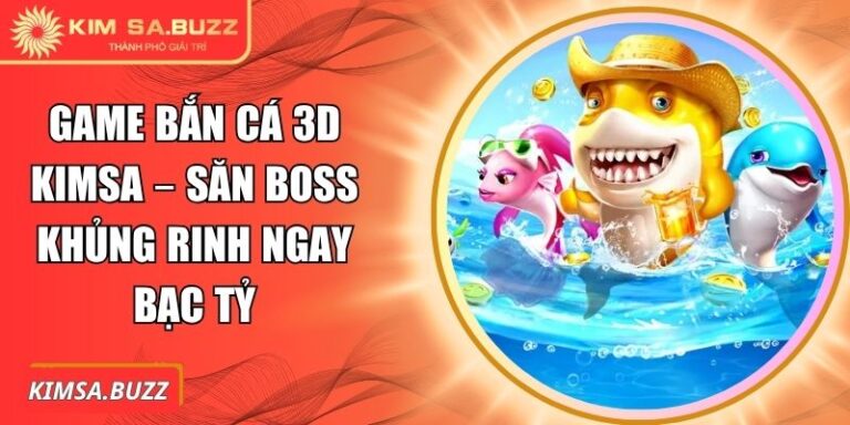 Game Bắn Cá 3D Kimsa – Săn Boss Khủng Rinh Ngay Bạc Tỷ 3 Game bắn cá 3D Kimsa