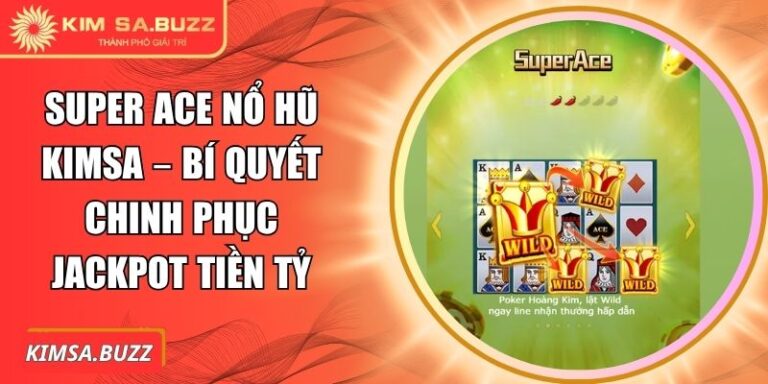 Super Ace Nổ Hũ Kimsa – Bí Quyết Chinh Phục Jackpot Tiền Tỷ 1 Super ACE nổ hũ Kimsa